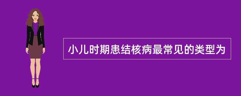 小儿时期患结核病最常见的类型为