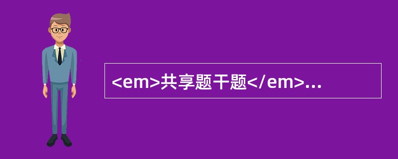 <em>共享题干题</em>男性，62岁，突然出现剧烈头痛和呕吐8小时。无发热，否认高血压史。体检：神清，体温36.9℃，血压16.5／10kPa，右侧瞳孔直径3.5mm，对光