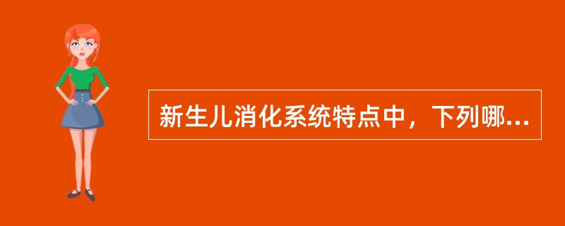 新生儿消化系统特点中，下列哪项是错误的