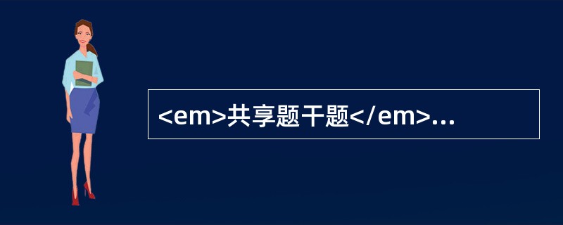 <em>共享题干题</em>一个健康5岁小儿，体格生长发育正常。<b><br /></b><p class="MsoNorm