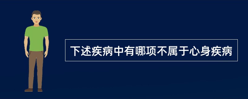下述疾病中有哪项不属于心身疾病