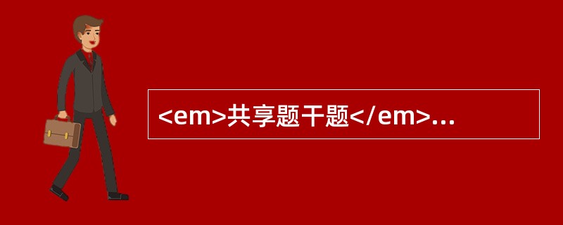 <em>共享题干题</em>男性，26岁，1个月来，兴高采烈，话多，自觉思维敏捷“脑子特别灵”，“自已有超人才能”，整日忙碌不停，精力旺盛，爱表现自己，举止轻浮，好接近异性，食