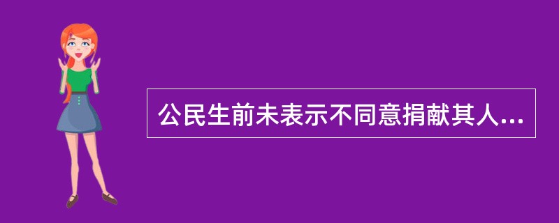 公民生前未表示不同意捐献其人体器官的，该公民死亡后，共同表示同意捐献该公民人体器官的意愿。