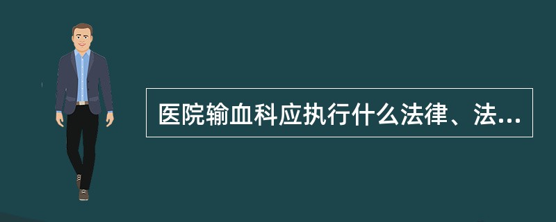 医院输血科应执行什么法律、法规、标准