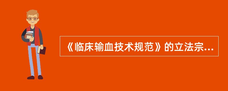 《临床输血技术规范》的立法宗旨是规范、指导医疗机构