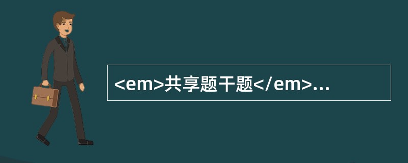 <em>共享题干题</em>患者有COPD、肺心病，心功能代偿期。<b><br /></b><p class="MsoNor