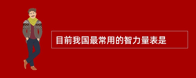 目前我国最常用的智力量表是