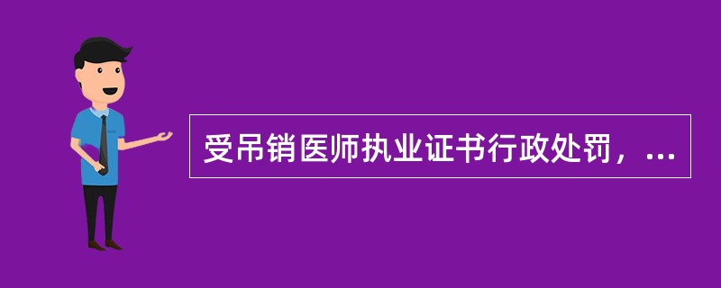 受吊销医师执业证书行政处罚，自处罚之日起不满二年的