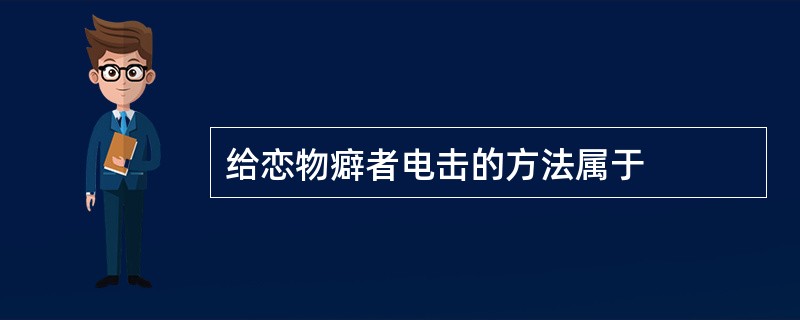 给恋物癖者电击的方法属于