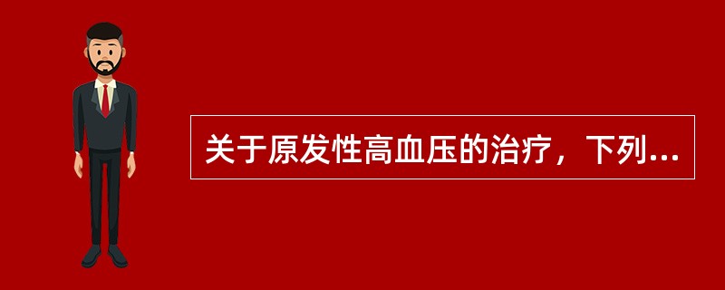 关于原发性高血压的治疗，下列哪项是错误的