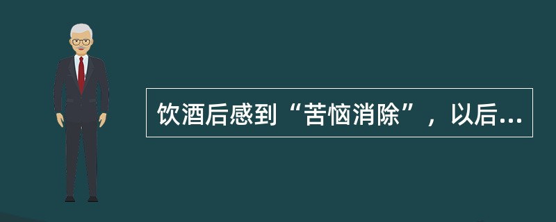 饮酒后感到“苦恼消除”，以后每逢心情不快就饮酒这种行为属于