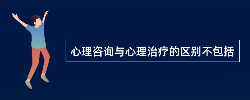 心理咨询与心理治疗的区别不包括