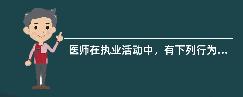 医师在执业活动中，有下列行为之一的，由县级以上人民政府卫生行政部门给予警告或者责令暂停六个月以上一年以下执业活动，情节严重的，吊销其执业证书，除了