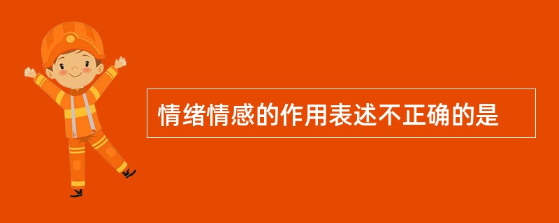 情绪情感的作用表述不正确的是