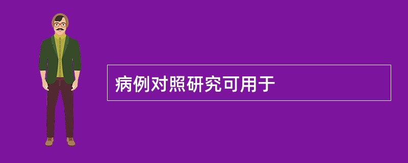 病例对照研究可用于