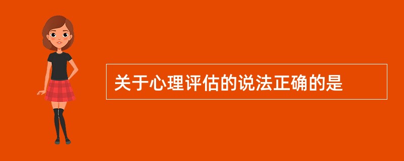 关于心理评估的说法正确的是