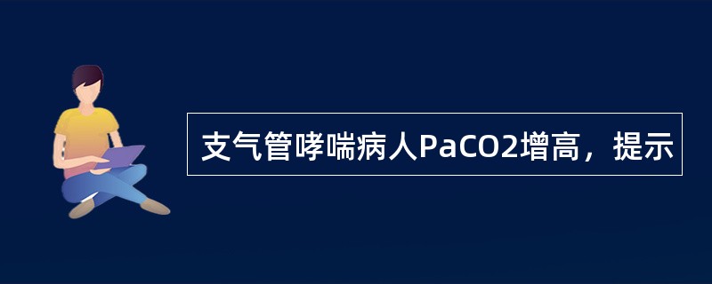 支气管哮喘病人PaCO2增高，提示