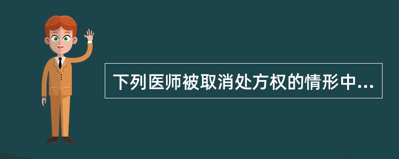 下列医师被取消处方权的情形中不包括