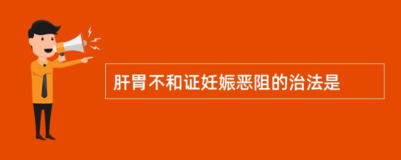 肝胃不和证妊娠恶阻的治法是