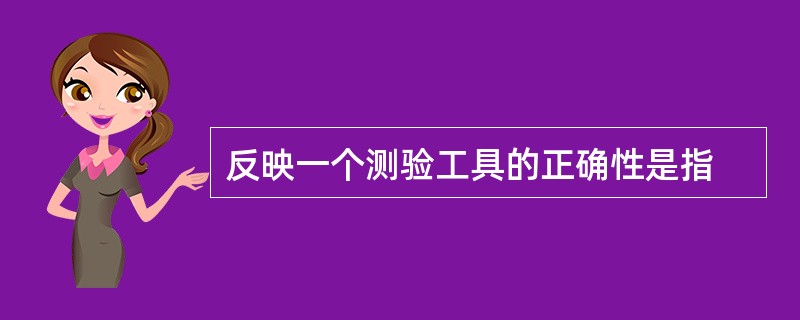 反映一个测验工具的正确性是指
