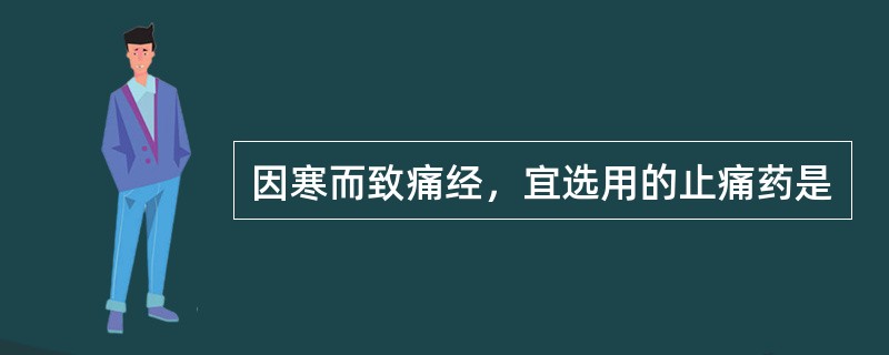 因寒而致痛经，宜选用的止痛药是