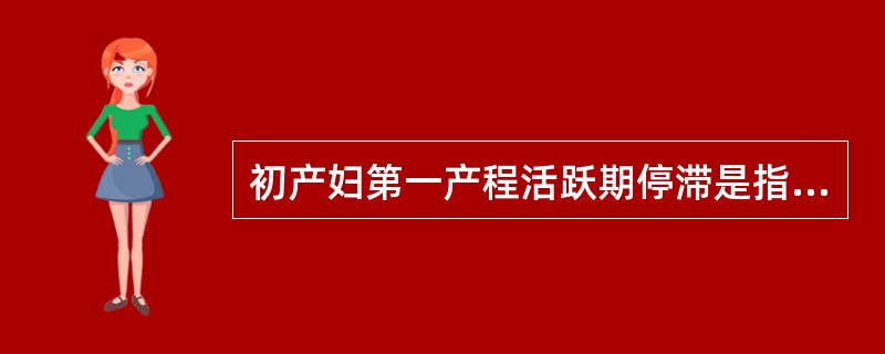 初产妇第一产程活跃期停滞是指进入活跃期后宫口不再扩张超过