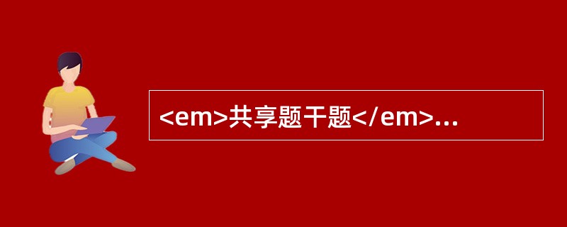 <em>共享题干题</em><b>男，47岁。近1年来反复出现头痛头晕等症，1周来加重伴心悸、乏力、鼻出血及牙龈出血来诊。查体：血压170／110mmHg，皮肤黏膜