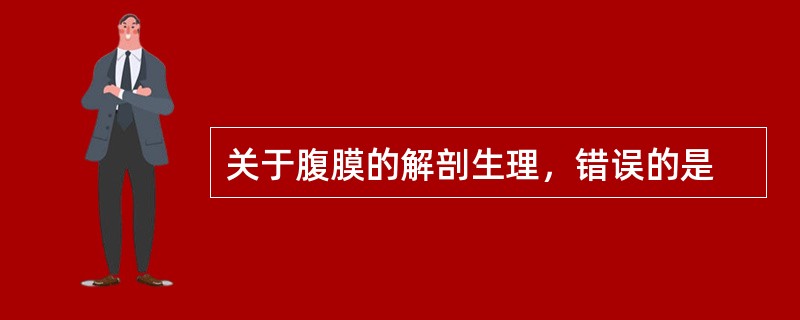 关于腹膜的解剖生理，错误的是