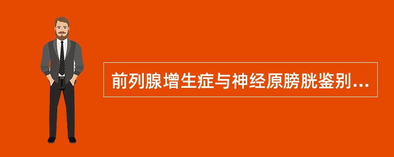 前列腺增生症与神经原膀胱鉴别，除了神经原膀胱有其他相应的神经损害症状外，其他两者区别，前者有