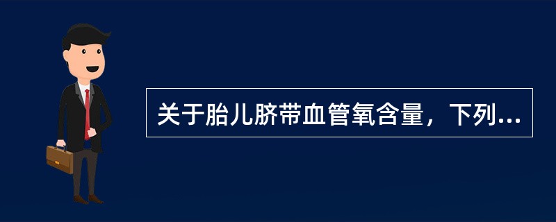 关于胎儿脐带血管氧含量，下列哪项是错误的