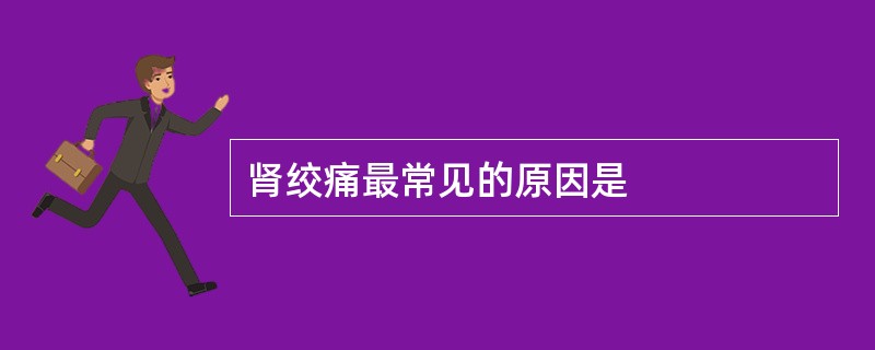 肾绞痛最常见的原因是