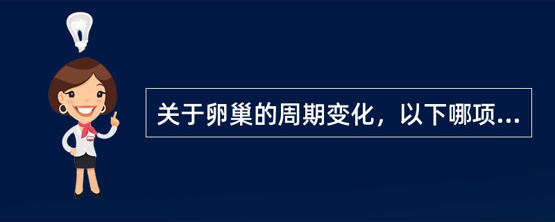 关于卵巢的周期变化，以下哪项是错误的