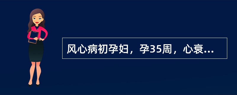 风心病初孕妇，孕35周，心衰经治疗以后心率降至110次／分，已能平卧，胎心音好