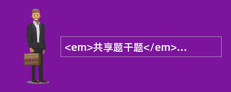 <em>共享题干题</em><b>男性患者，68岁，因饮酒后排尿困难急诊入院；体检见耻骨上包块，有轻压痛。</b><b><br /&g