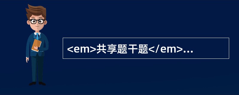 <em>共享题干题</em><b>男性62岁，右上腹阵发性绞痛伴恶心呕吐20小时，急诊入院，寒战高热，明显黄疸。检查：巩膜及全身皮肤黄染，P120次／分，T40℃。