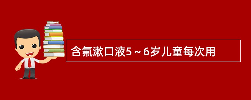 含氟漱口液5～6岁儿童每次用