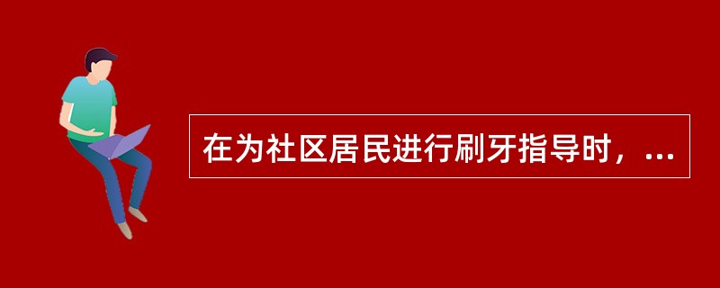 在为社区居民进行刷牙指导时，口腔医师指出应使用保健牙刷，并告诉人们