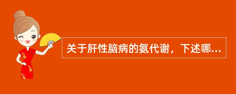 关于肝性脑病的氨代谢，下述哪项不正确