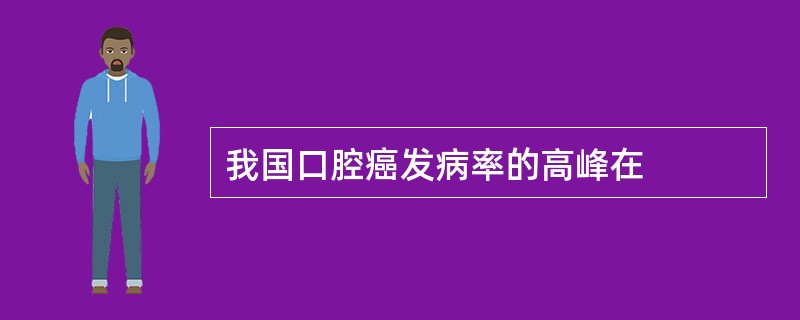 我国口腔癌发病率的高峰在