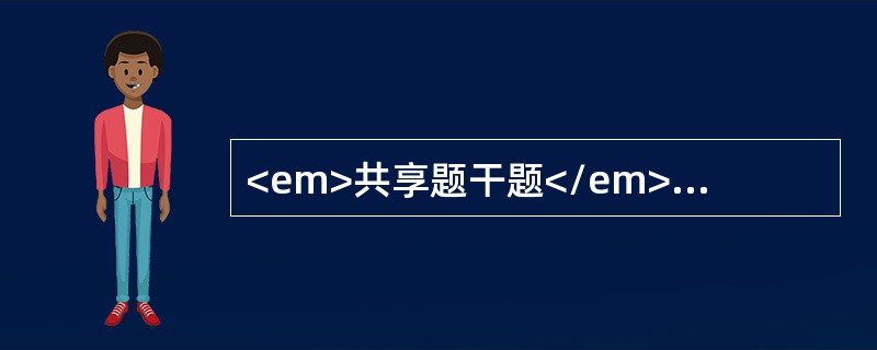 <em>共享题干题</em><b>男性62岁，右上腹阵发性绞痛伴恶心呕吐20小时，急诊入院，寒战高热，明显黄疸。检查：巩膜及全身皮肤黄染，P120次／分，T40℃。