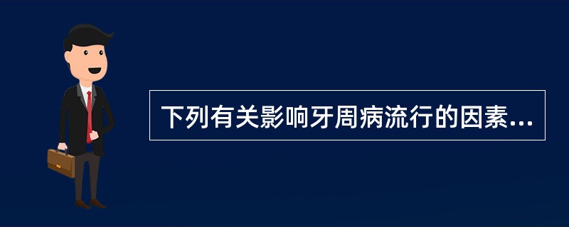 下列有关影响牙周病流行的因素的叙述中，错误的是