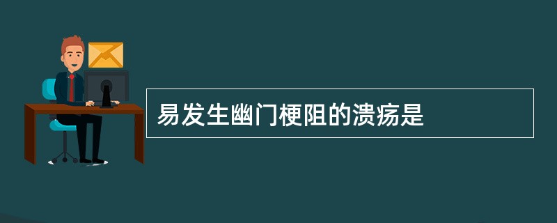 易发生幽门梗阻的溃疡是