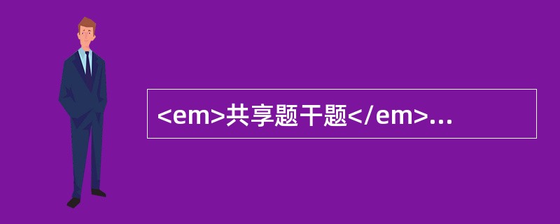 <em>共享题干题</em><b>女，48岁。发作性剑突下及右上腹绞痛3天，伴有寒战，半年前有类似发作史。查体：T39℃，P110次/分，BP140/85mmHg，