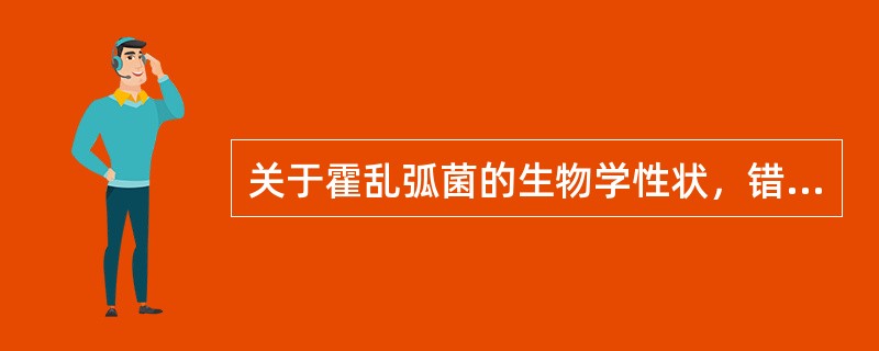 关于霍乱弧菌的生物学性状，错误的描述是