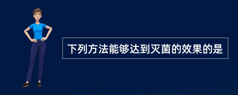 下列方法能够达到灭菌的效果的是