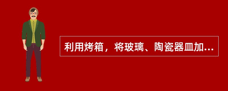 利用烤箱，将玻璃、陶瓷器皿加热至160～170℃，2小时，可达到