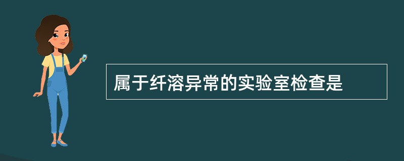 属于纤溶异常的实验室检查是