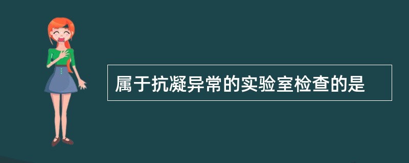 属于抗凝异常的实验室检查的是