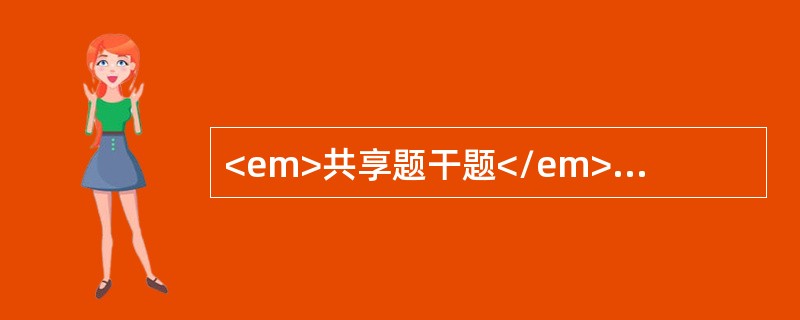 <em>共享题干题</em>男性，26岁，1个月来，兴高采烈，话多，自觉思维敏捷“脑子特别灵”，“自已有超人才能”，整日忙碌不停，精力旺盛，爱表现自己，举止轻浮，好接近异性，食