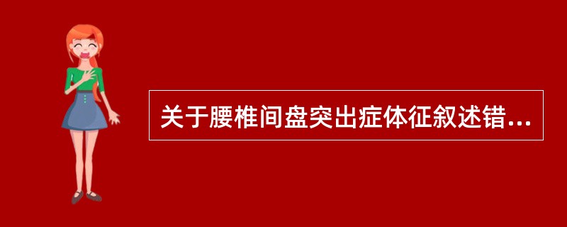 关于腰椎间盘突出症体征叙述错误的是